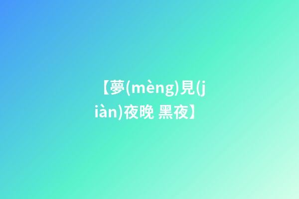 【夢(mèng)見(jiàn)夜晚 黑夜】